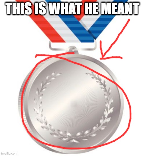 silver medal | THIS IS WHAT HE MEANT | image tagged in silver medal | made w/ Imgflip meme maker