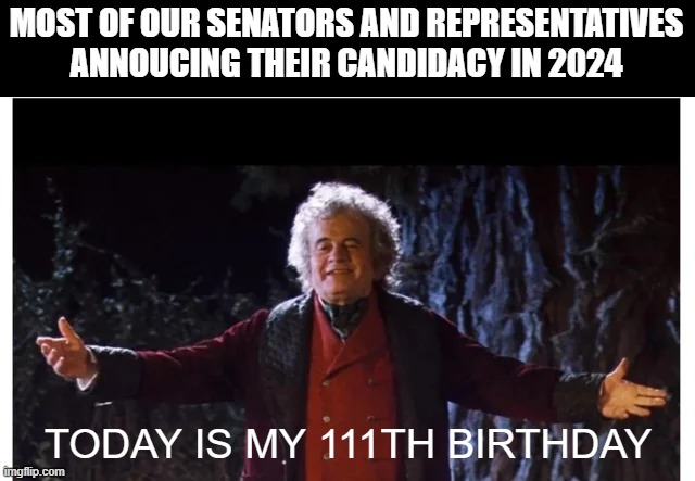 Too Old | MOST OF OUR SENATORS AND REPRESENTATIVES ANNOUCING THEIR CANDIDACY IN 2024; TODAY IS MY 111TH BIRTHDAY | image tagged in politics,senators,representatives | made w/ Imgflip meme maker