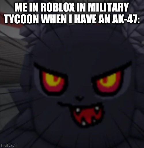 … | ME IN ROBLOX IN MILITARY TYCOON WHEN I HAVE AN AK-47: | image tagged in roblox | made w/ Imgflip meme maker