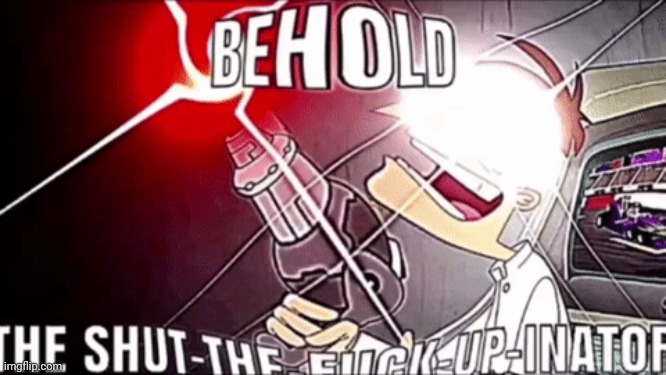 The Shut-the-F-Up-Inator | image tagged in the shut-the-f-up-inator | made w/ Imgflip meme maker