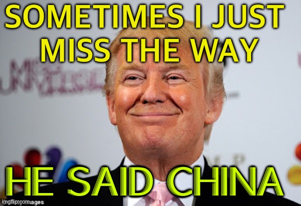 I just miss the way he said china | SOMETIMES I JUST 
MISS THE WAY; HE SAID CHINA | image tagged in donald trump approves | made w/ Imgflip meme maker