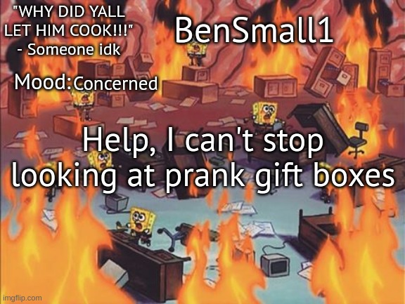BenSmall1 Announcement temp | Concerned; Help, I can't stop looking at prank gift boxes | image tagged in bensmall1 announcement temp | made w/ Imgflip meme maker