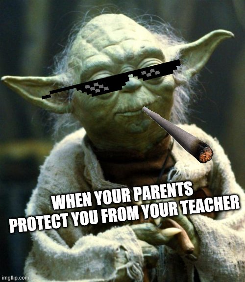 yoda | WHEN YOUR PARENTS PROTECT YOU FROM YOUR TEACHER | image tagged in memes,star wars yoda,teacher | made w/ Imgflip meme maker