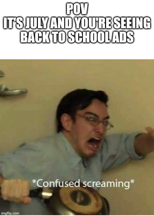 Noooo | POV
IT'S JULY AND YOU'RE SEEING BACK TO SCHOOL ADS | image tagged in confused screaming | made w/ Imgflip meme maker