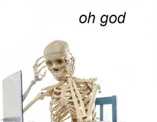No context. | image tagged in oh god i have done it again | made w/ Imgflip meme maker