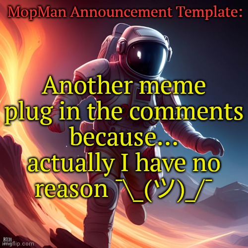 https://imgflip.com/i/7war77 | MopMan Announcement Template:; Another meme plug in the comments because... actually I have no reason ¯⁠\⁠_⁠(⁠ツ⁠)⁠_⁠/⁠¯ | image tagged in mopman announcement template | made w/ Imgflip meme maker