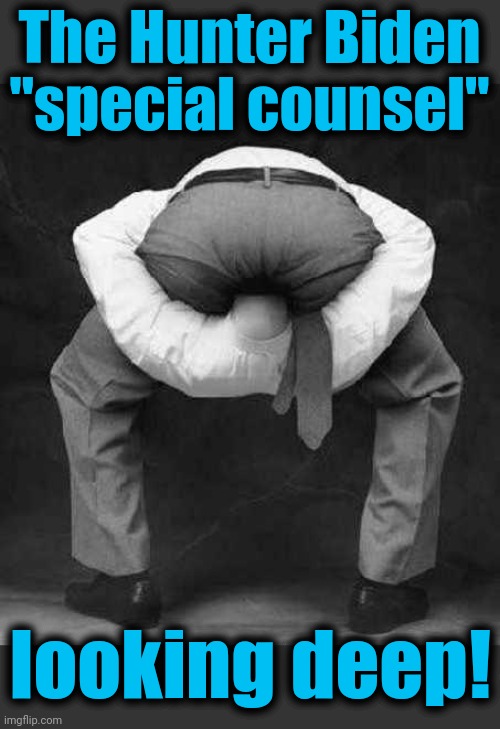 What he'll find won't be the dirt on Hunter Biden | The Hunter Biden "special counsel"; looking deep! | image tagged in guy with head up his ass,hunter biden,joe biden,biden crime syndicate,democrats,special counsel | made w/ Imgflip meme maker