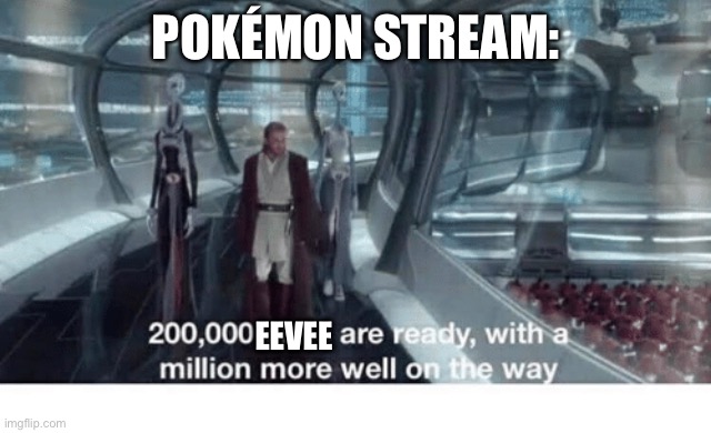 They e come back | POKÉMON STREAM:; EEVEE | image tagged in 20000 units ready and a million more on the way,pokemon | made w/ Imgflip meme maker