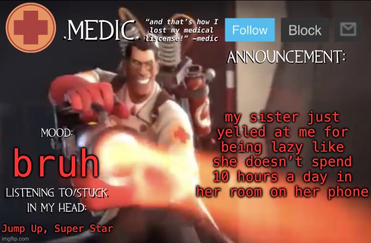 .Medic. Announcement Template | my sister just yelled at me for being lazy like she doesn’t spend 10 hours a day in her room on her phone; bruh; Jump Up, Super Star | image tagged in medic announcement template | made w/ Imgflip meme maker