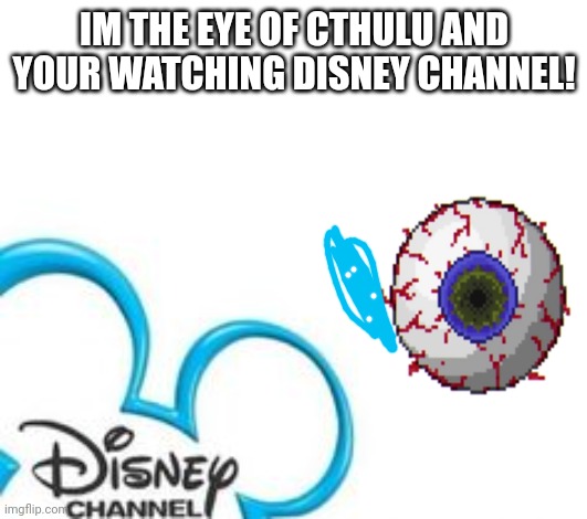 IM THE EYE OF CTHULU AND YOUR WATCHING DISNEY CHANNEL | IM THE EYE OF CTHULU AND YOUR WATCHING DISNEY CHANNEL! | image tagged in disney channel,terraria,eyes,cthulhu | made w/ Imgflip meme maker