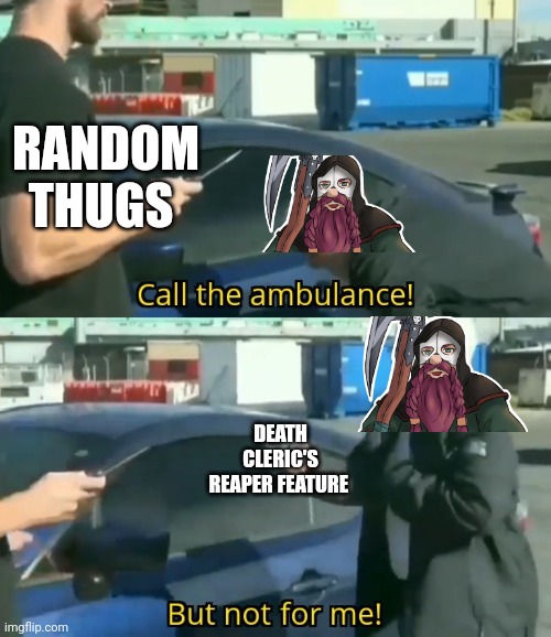 He's not stuck in here with. You're stuck in here with him | RANDOM THUGS; DEATH CLERIC'S REAPER FEATURE | image tagged in call an ambulance but not for me,dungeons and dragons | made w/ Imgflip meme maker