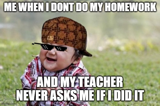Evil Toddler | ME WHEN I DONT DO MY HOMEWORK; AND MY TEACHER NEVER ASKS ME IF I DID IT | image tagged in memes,evil toddler | made w/ Imgflip meme maker