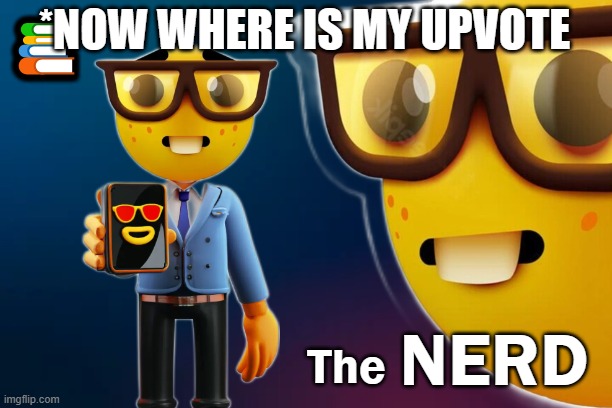 the nerd | *NOW WHERE IS MY UPVOTE | image tagged in the nerd | made w/ Imgflip meme maker