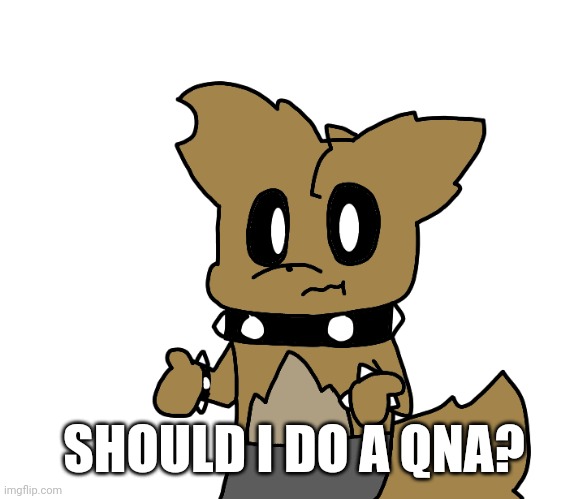 Idk | SHOULD I DO A QNA? | image tagged in haha old drawing go brr | made w/ Imgflip meme maker