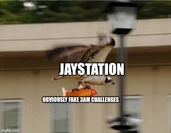 Those 3AM challenges are so fake, they're funny!!! | JAYSTATION; OBVIOUSLY FAKE 3AM CHALLENGES | image tagged in epic fish escape | made w/ Imgflip meme maker