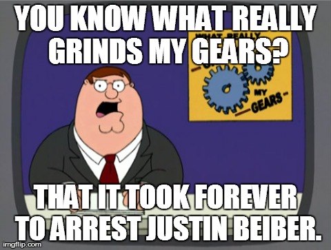 Peter Griffin News | YOU KNOW WHAT REALLY GRINDS MY GEARS? THAT IT TOOK FOREVER TO ARREST JUSTIN BEIBER. | image tagged in memes,peter griffin news | made w/ Imgflip meme maker
