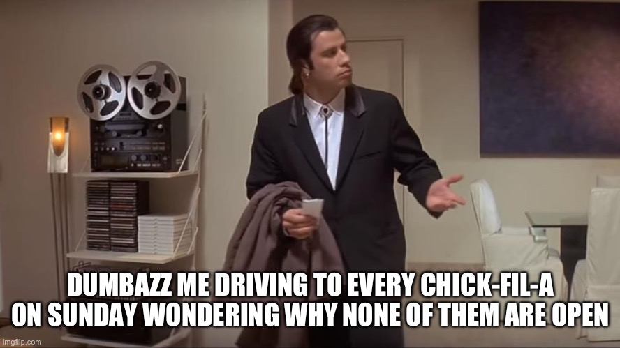 Getting Chick-fil-a on a Sunday be like | DUMBAZZ ME DRIVING TO EVERY CHICK-FIL-A ON SUNDAY WONDERING WHY NONE OF THEM ARE OPEN | image tagged in confused john travolta | made w/ Imgflip meme maker