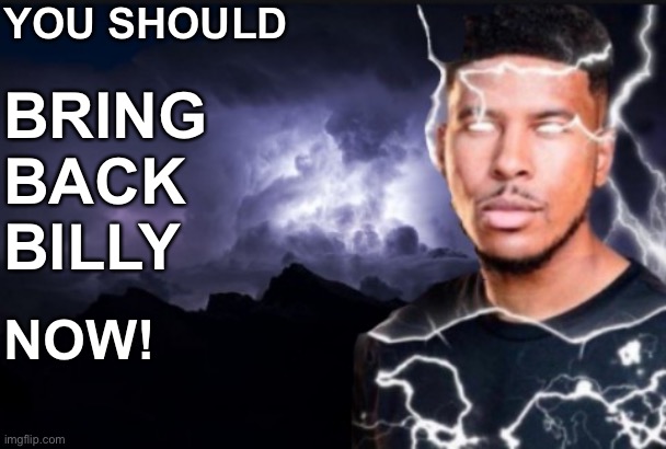 You should kill yourself now | YOU SHOULD NOW! BRING BACK BILLY | image tagged in you should kill yourself now | made w/ Imgflip meme maker