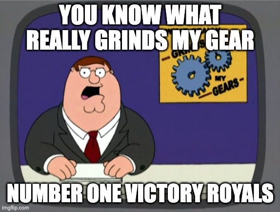 Peter Griffin News | YOU KNOW WHAT REALLY GRINDS MY GEAR; NUMBER ONE VICTORY ROYALS | image tagged in memes,peter griffin news | made w/ Imgflip meme maker