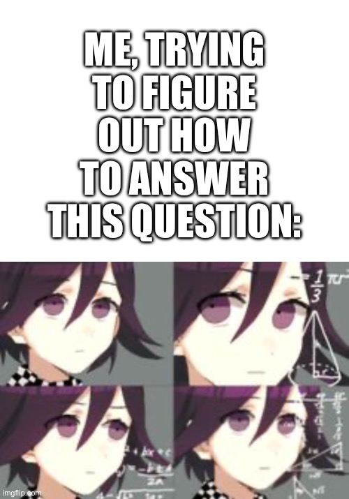 ME, TRYING TO FIGURE OUT HOW TO ANSWER THIS QUESTION: | image tagged in confused lady meme but its kokichi | made w/ Imgflip meme maker