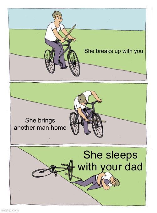 Hook-up Disaster | She breaks up with you; She brings another man home; She sleeps with your dad | image tagged in memes,bike fall | made w/ Imgflip meme maker