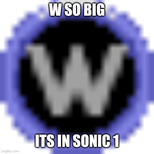 W SO BIG; ITS IN SONIC 1 | made w/ Imgflip meme maker
