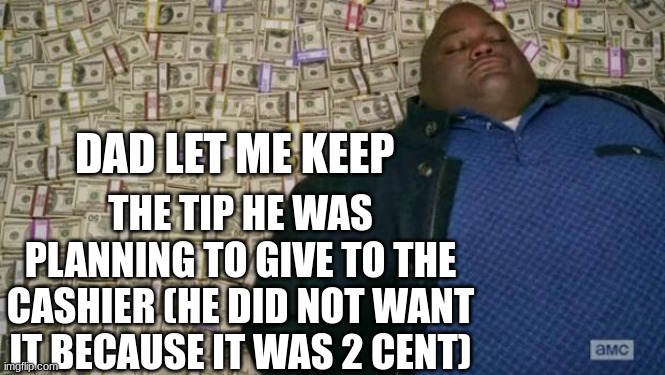 huell money | DAD LET ME KEEP THE TIP HE WAS PLANNING TO GIVE TO THE CASHIER (HE DID NOT WANT IT BECAUSE IT WAS 2 CENT) | image tagged in huell money | made w/ Imgflip meme maker