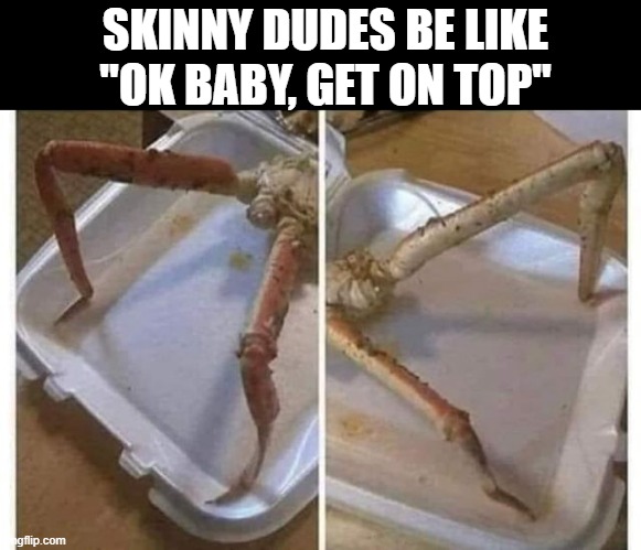 Get on Top | SKINNY DUDES BE LIKE "OK BABY, GET ON TOP" | image tagged in sex jokes | made w/ Imgflip meme maker