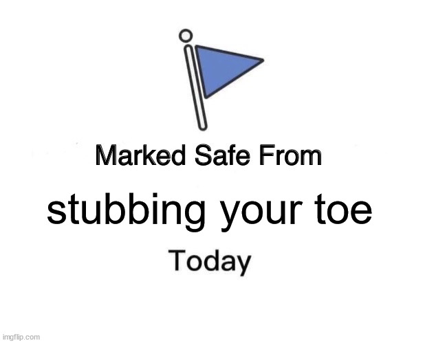 safe | stubbing your toe | image tagged in memes,marked safe from | made w/ Imgflip meme maker
