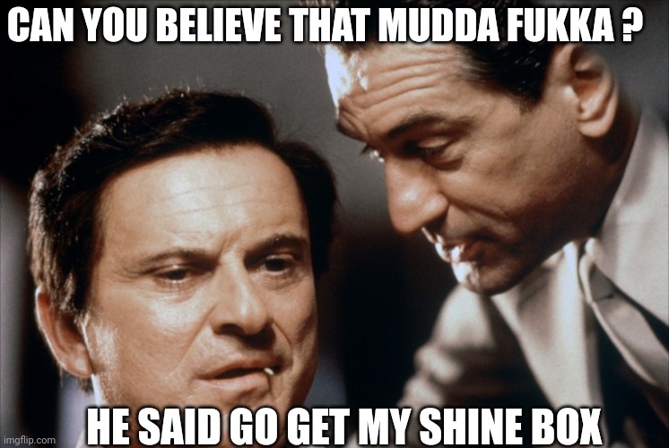 Pesci and De Niro Goodfellas | HE SAID GO GET MY SHINE BOX CAN YOU BELIEVE THAT MUDDA FUKKA ? | image tagged in pesci and de niro goodfellas | made w/ Imgflip meme maker