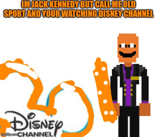 Disney Channel | IM JACK KENNEDY BUT CALL ME OLD SPORT AND YOUR WATCHING DISNEY CHANNEL | image tagged in disney channel,fnaf | made w/ Imgflip meme maker