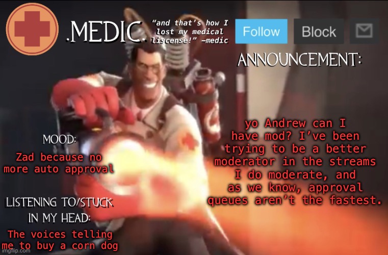 guh | yo Andrew can I have mod? I’ve been trying to be a better moderator in the streams I do moderate, and as we know, approval queues aren’t the fastest. Zad because no more auto approval; The voices telling me to buy a corn dog | image tagged in medic announcement template | made w/ Imgflip meme maker
