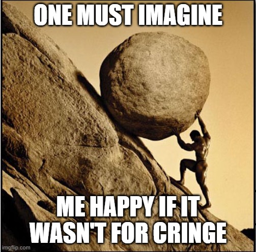 i am cringe 2 years ago | ONE MUST IMAGINE; ME HAPPY IF IT WASN'T FOR CRINGE | image tagged in sisyphus,cringe | made w/ Imgflip meme maker