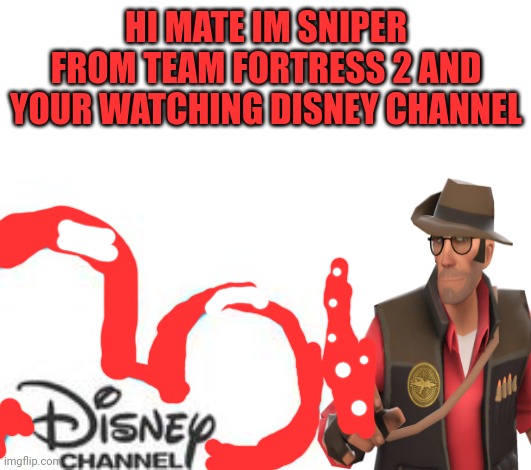 Disney Channel | HI MATE IM SNIPER FROM TEAM FORTRESS 2 AND YOUR WATCHING DISNEY CHANNEL | image tagged in disney channel,tf2,the sniper tf2 meme | made w/ Imgflip meme maker