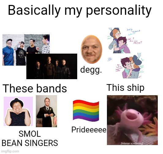 Basically my personality These bands This ship degg. SMOL BEAN SINGERS Prideeeee | made w/ Imgflip meme maker