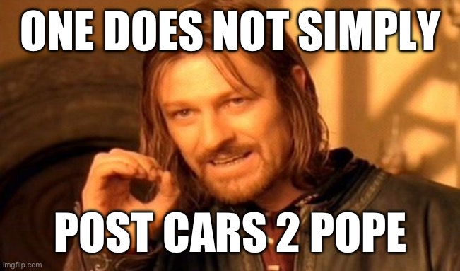 One Does Not Simply | ONE DOES NOT SIMPLY; POST CARS 2 POPE | image tagged in memes,one does not simply | made w/ Imgflip meme maker