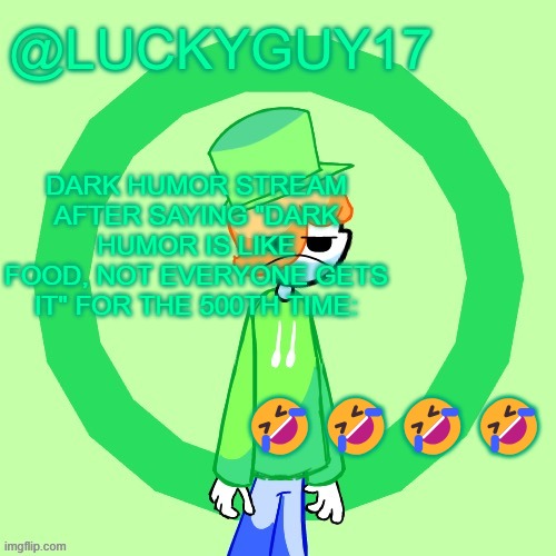 LuckyGuy17 Template | DARK HUMOR STREAM AFTER SAYING "DARK HUMOR IS LIKE FOOD, NOT EVERYONE GETS IT" FOR THE 500TH TIME:; 🤣🤣🤣🤣 | image tagged in luckyguy17 template | made w/ Imgflip meme maker