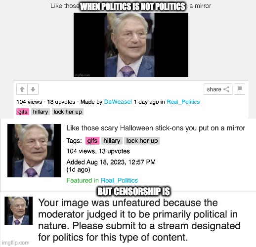 WHEN POLITICS IS NOT POLITICS, BUT LEFTIST CENSORSHIP | WHEN POLITICS IS NOT POLITICS; BUT CENSORSHIP IS | image tagged in unfeatured,censored,real politics libtards | made w/ Imgflip meme maker