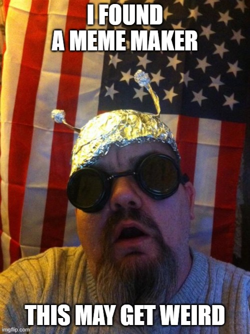 Mountain Man Tin Foil Hat | I FOUND A MEME MAKER; THIS MAY GET WEIRD | image tagged in mountain man tin foil hat | made w/ Imgflip meme maker