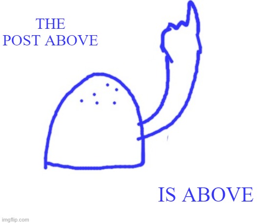 Blepie the post above | THE POST ABOVE IS ABOVE | image tagged in blepie the post above | made w/ Imgflip meme maker