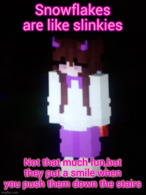 Scarfs Girl Minecraft skin | Snowflakes are like slinkies; Not that much fun,but they put a smile when you push them down the stairs | image tagged in scarfs girl minecraft skin | made w/ Imgflip meme maker