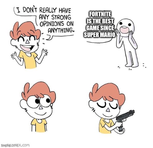 My opinion | FORTNITE IS THE BEST GAME SINCE SUPER MARIO | image tagged in fortnite,is bad | made w/ Imgflip meme maker