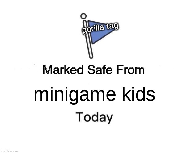 Marked Safe From Meme | gorilla tag; minigame kids | image tagged in memes,marked safe from | made w/ Imgflip meme maker
