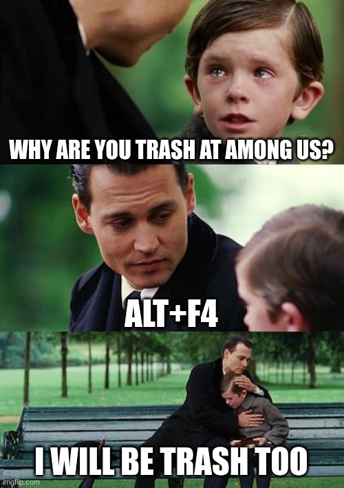 Finding Neverland | WHY ARE YOU TRASH AT AMONG US? ALT+F4; I WILL BE TRASH TOO | image tagged in memes,finding neverland | made w/ Imgflip meme maker