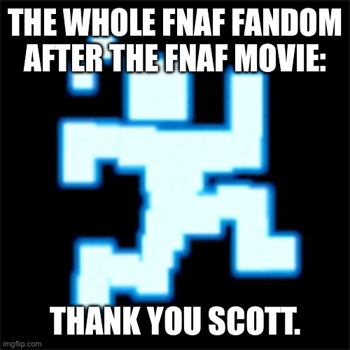 scott cawthon | THE WHOLE FNAF FANDOM AFTER THE FNAF MOVIE:; THANK YOU SCOTT. | image tagged in scott cawthon | made w/ Imgflip meme maker