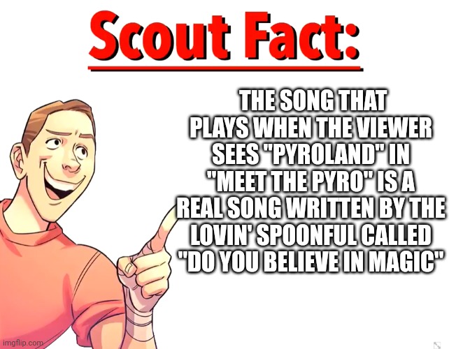 Scout Fact | THE SONG THAT PLAYS WHEN THE VIEWER SEES "PYROLAND" IN "MEET THE PYRO" IS A REAL SONG WRITTEN BY THE LOVIN' SPOONFUL CALLED "DO YOU BELIEVE  | image tagged in scout fact | made w/ Imgflip meme maker