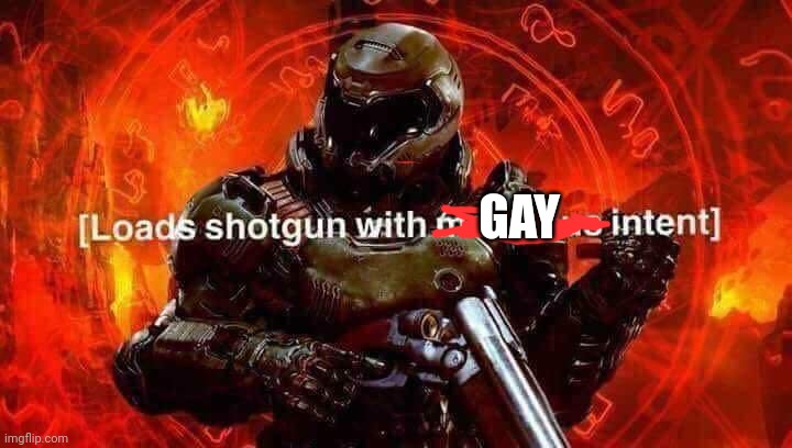 Loads shotgun with malicious intent | GAY | image tagged in loads shotgun with malicious intent | made w/ Imgflip meme maker