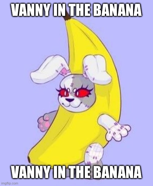 vanny in the banana | VANNY IN THE BANANA; VANNY IN THE BANANA | image tagged in banana | made w/ Imgflip meme maker