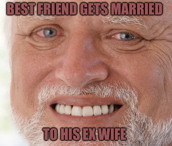 Hide the Pain Harold | BEST FRIEND GETS MARRIED; TO HIS EX WIFE | image tagged in hide the pain harold,red pill,best friends,best friend,ex wife,marriage | made w/ Imgflip meme maker