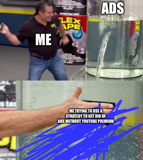 Flex Tape | ADS; ME; ME TRYING TO USE A STRATEGY TO GET RID OF ADS WITHOUT YOUTUBE PREMIUM | image tagged in flex tape | made w/ Imgflip meme maker